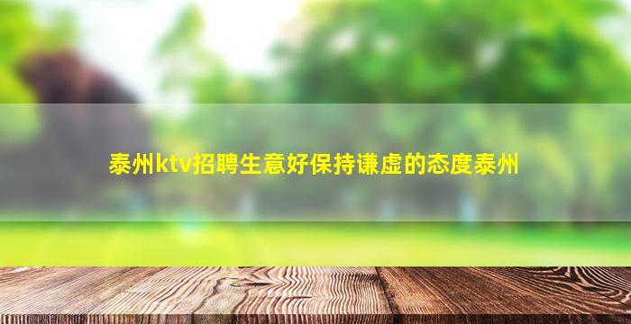 泰州ktv招聘生意好保持谦虚的态度泰州